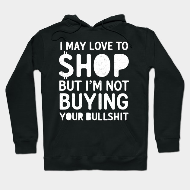 I May Love To Shop But I'm Not Buying Your Bullshit Hoodie by Eugenex